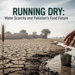 Running Dry: Water Scarcity and Pakistan’s Food Future Running Dry: Water Scarcity and Pakistan’s Food Future