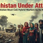 Balochistan Under Attack: Why Pakistan Must Call Hybrid Warfare by Its Name Balochistan Under Attack: Why Pakistan Must Call Hybrid Warfare by Its Name