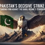 Pakistan’s Decisive Strike: Standing Firm Against the Kabul Regime’s Terrorism Pakistan’s Decisive Strike: Standing Firm Against the Kabul Regime’s Terrorism