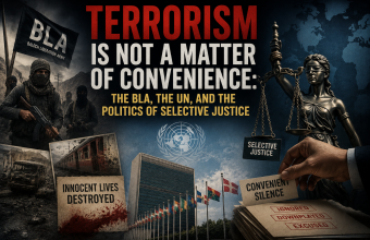 Terrorism Is Not a Matter of Convenience: The BLA, the UN, and the Politics of Selective Justice Terrorism Is Not a Matter of Convenience: The BLA, the UN, and the Politics of Selective Justice
