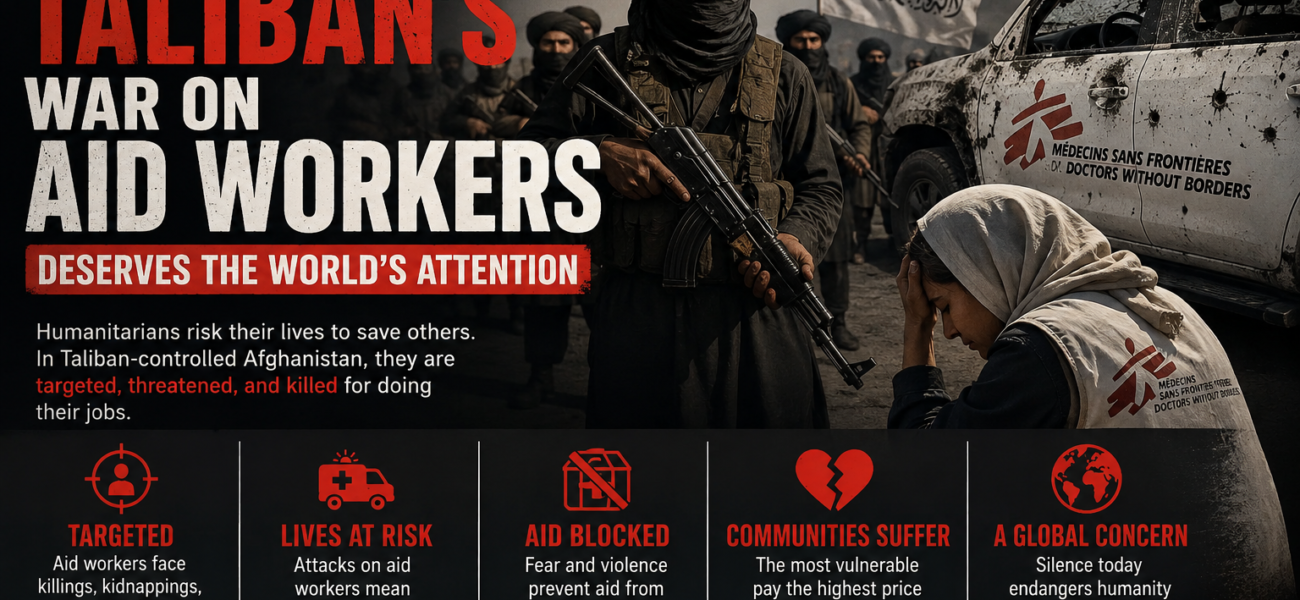 Why the Taliban’s War on Aid Workers Deserves the World’s Attention Why the Taliban’s War on Aid Workers Deserves the World’s Attention