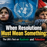 When Resolutions Must Mean Something: The UN’s Test on Kashmir and Palestine When Resolutions Must Mean Something: The UN’s Test on Kashmir and Palestine