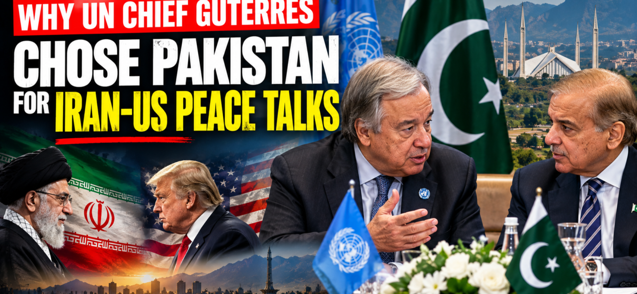 Why UN Chief Guterres Chose Pakistan for Iran-US Peace Talks Why UN Chief Guterres Chose Pakistan for Iran-US Peace Talks