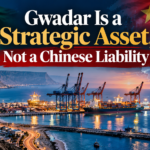Gwadar Is a Strategic Asset, Not a Chinese Liability Gwadar Is a Strategic Asset, Not a Chinese Liability